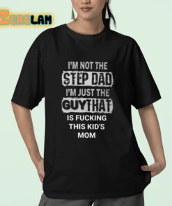 Im Not The Step Dad Im Just The Guy That Is Fucking This Kids Mom Shirt 23 1