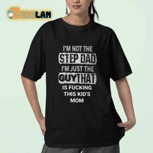 I’m Not The Step Dad I’m Just The Guy That Is Fucking This Kid’s Mom Shirt