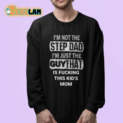 I’m Not The Step Dad I’m Just The Guy That Is Fucking This Kid’s Mom Shirt