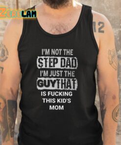 Im Not The Step Dad Im Just The Guy That Is Fucking This Kids Mom Shirt 5 1