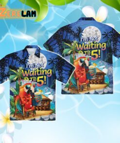 I'm Not Waiting Til 5 Parrot Vacation Hawaiian Shirt