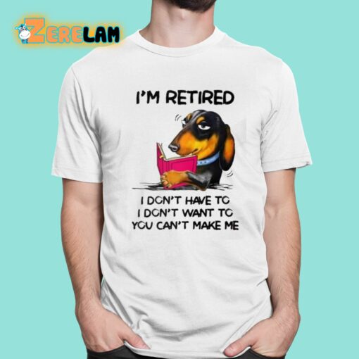 I’m Retired I Don’t Have To I Don’t Want To You Can’t Make Me Shirt