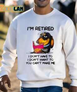 Im Retired I Dont Have To I Dont Want To You Cant Make Me Shirt 3 1