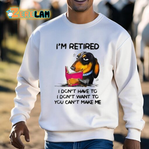 I’m Retired I Don’t Have To I Don’t Want To You Can’t Make Me Shirt