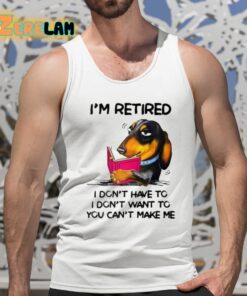 Im Retired I Dont Have To I Dont Want To You Cant Make Me Shirt 5 1