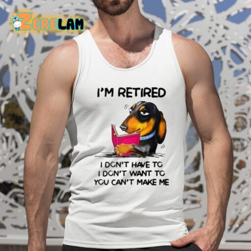 I’m Retired I Don’t Have To I Don’t Want To You Can’t Make Me Shirt