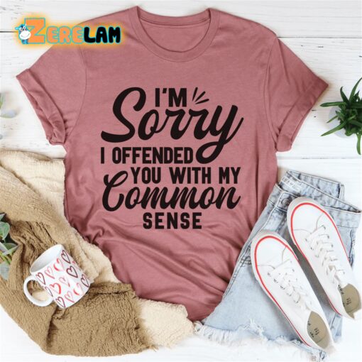 I’m Sorry I Offended You With My Common Sense Shirt