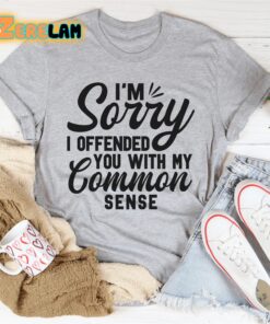 Im Sorry I Offended You With My Common Sense Shirt 2