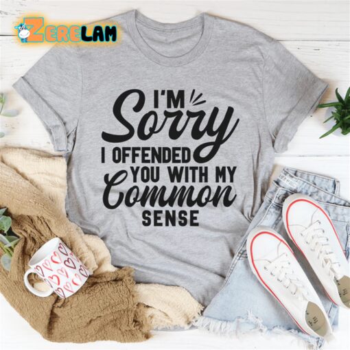 I’m Sorry I Offended You With My Common Sense Shirt