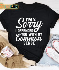 Im Sorry I Offended You With My Common Sense Shirt 3