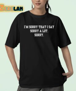 Im Sorry That I Say Sorry A Lot Sorry Shirt 23 1