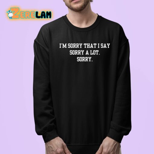 I’m Sorry That I Say Sorry A Lot Sorry Shirt