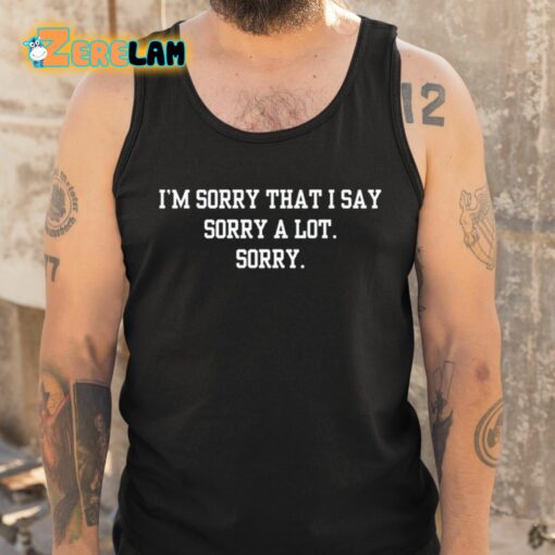 I’m Sorry That I Say Sorry A Lot Sorry Shirt