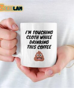 I’m Touching Cloth While Drinking This Coffee Mug