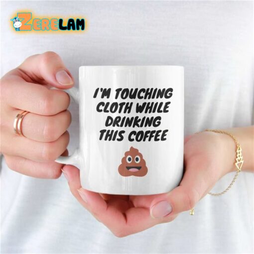 I’m Touching Cloth While Drinking This Coffee Mug
