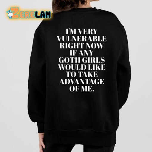 I’m Very Vulnerable Right Now If Any Goth Girls Would Like To Take Advantage Of Me Shirt