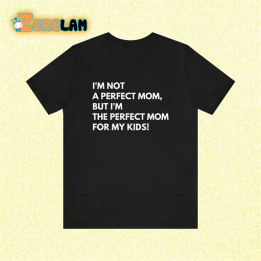 I’m not a perfect mom but I am the the perfect mom for my kids shirt