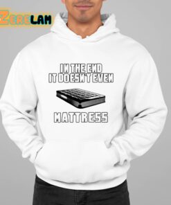 In The End It Doesnt Even Mattress Shirt 22 1