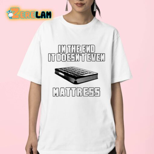 In The End It Doesn’t Even Mattress Shirt