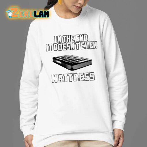 In The End It Doesn’t Even Mattress Shirt