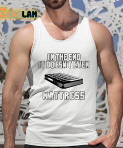 In The End It Doesnt Even Mattress Shirt 5 1