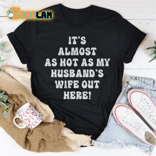 It is Almost As Hot As My Husband’s Wife Out Here shirt