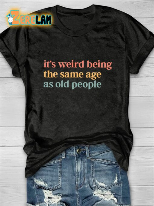 Women’s It’s Weird Being The Same Age As Old People T-shirt