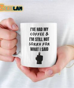 I’ve Had My Coffee And I am Still Not Sorry For What I Said Mug Father Day