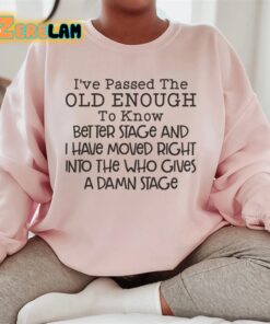 I’ve passed the old enough to know better stage and i have moved right intro the who gives a damn stage sweatshirt