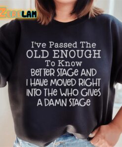 Ive passed the old enough to know better stage and i have moved right intro the who gives a damn stage sweatshirt 3