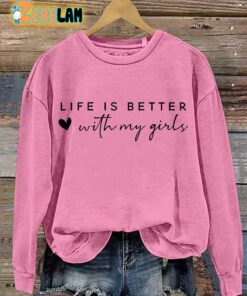 Life Is Better With My Girls Sweatshirt