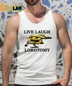 Live Laugh Lobotomy Murder Drones Shirt 5 1