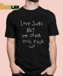 Love Sucks But We Could Still Fuck Shirt