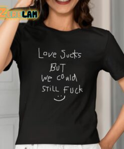 Love Sucks But We Could Still Fuck Shirt 2 1