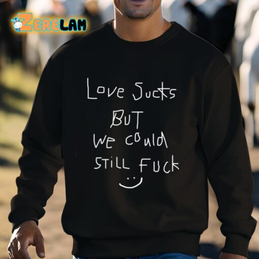 Love Sucks But We Could Still Fuck Shirt