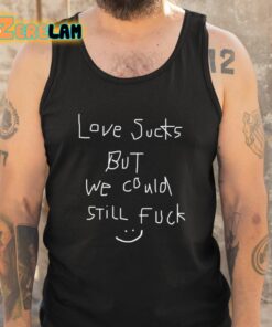 Love Sucks But We Could Still Fuck Shirt 5 1