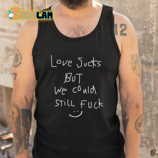 Love Sucks But We Could Still Fuck Shirt