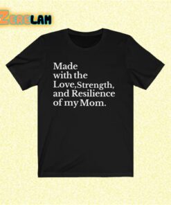 Made with the Love Strength and Resilience of my Mom Shirt 1