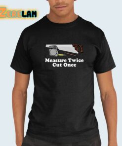 Measure Twice Cut One Shirt