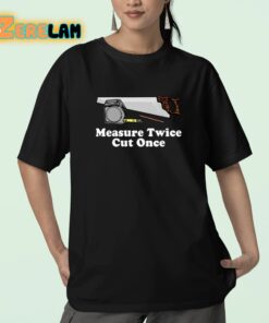 Measure Twice Cut One Shirt 23 1