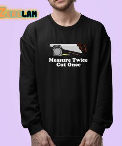 Measure Twice Cut One Shirt 24 1