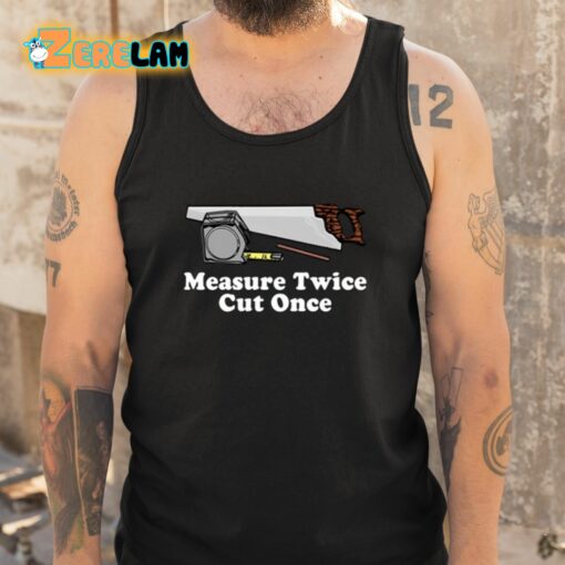 Measure Twice Cut One Shirt