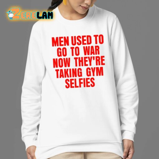 Men Used To Go To War Now They’re Taking Gym Selfies Shirt