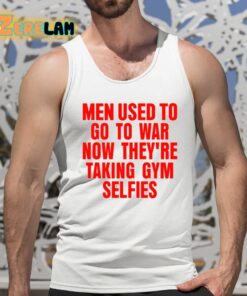 Men Used To Go To War Now Theyre Taking Gym Selfies Shirt 5 1