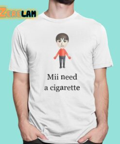 Mii Need A Cigarette Shirt 1 1