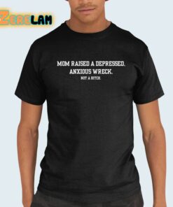 Mom Raised A Depressed Anxious Wreck Not A Bitch Shirt 21 1