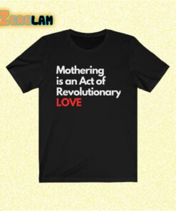 Mothering is an Act of Revolutionary love shirt