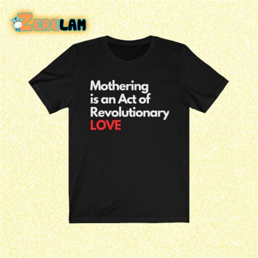 Mothering is an Act of Revolutionary love shirt