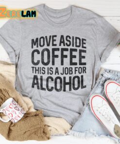 Move Aside Coffee This Is A Job For Alcohol Shirt 2