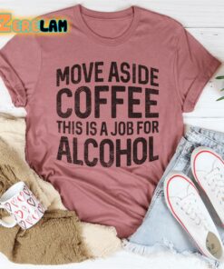 Move Aside Coffee This Is A Job For Alcohol Shirt 3